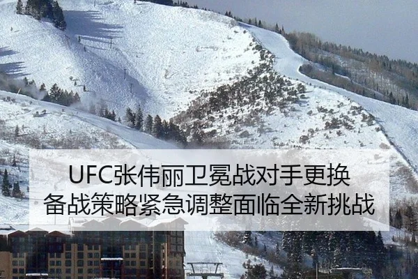UFC张伟丽卫冕战对手更换 备战策略紧急调整面临全新挑战